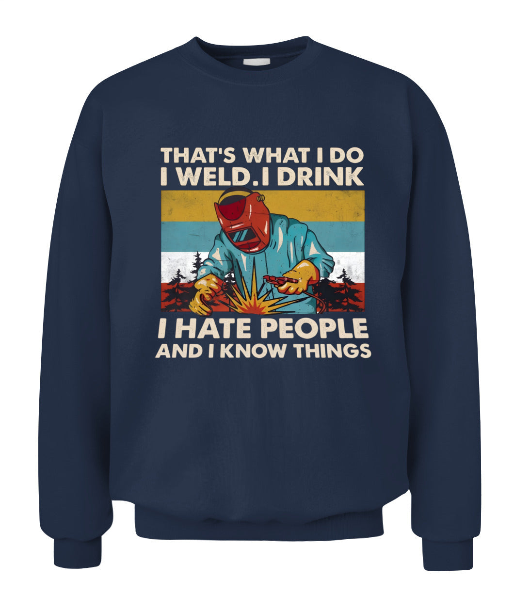 That's What I Do I Weld I Drink I Hate People And I Know Things – Funny Welder T-Shirt / Hoodie / Sweatshirt