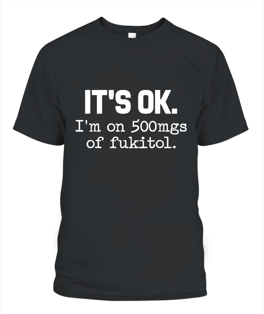 It’s OK I’m On 500mg of Fukitol – Funny Sarcastic Quote T-Shirt, Hoodie, Sweatshirt | Stress Humor Gift