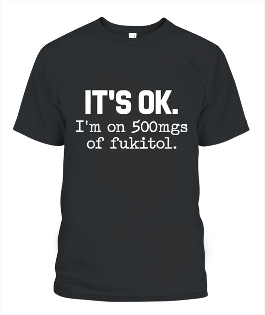 It’s OK I’m On 500mg of Fukitol – Funny Sarcastic Quote T-Shirt, Hoodie, Sweatshirt | Stress Humor Gift