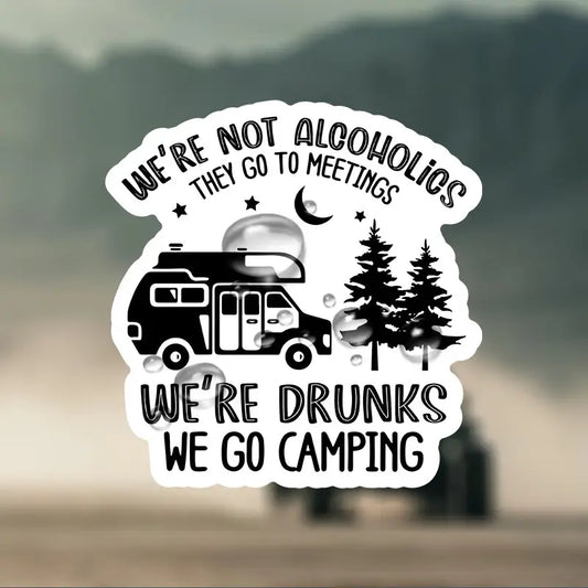 "We're Not Alcoholics, They Go to Meetings. We're Drunks, We Go Camping" Sticker