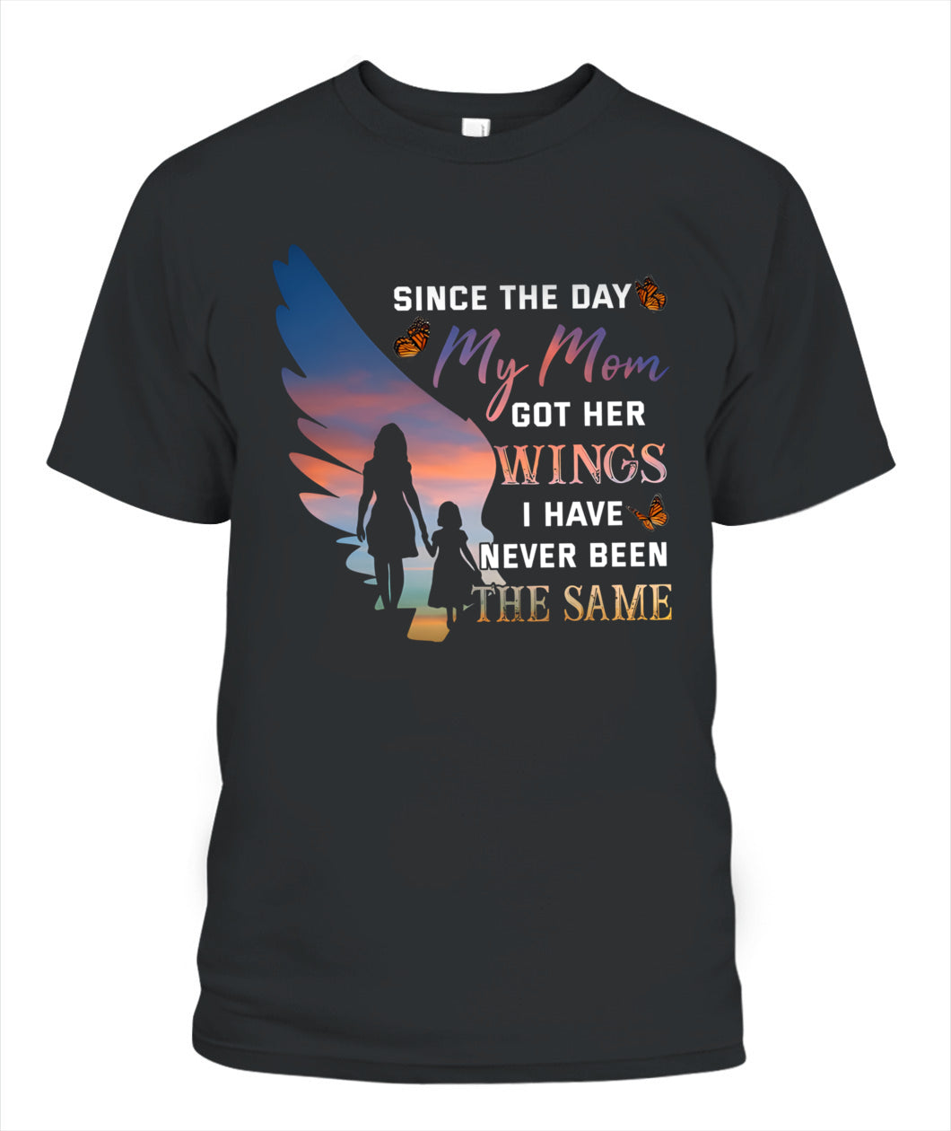 Since The Day My Mom Got Her Wings I Have Never Been The Same Shirt – Memorial Mom Shirt, In Loving Memory Of Mom, Sympathy Gift