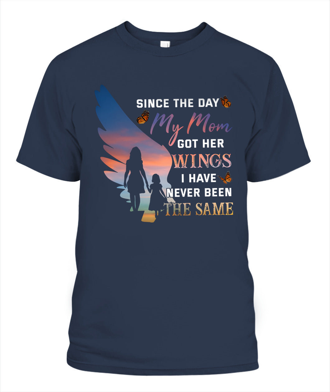 Since The Day My Mom Got Her Wings I Have Never Been The Same Shirt – Memorial Mom Shirt, In Loving Memory Of Mom, Sympathy Gift