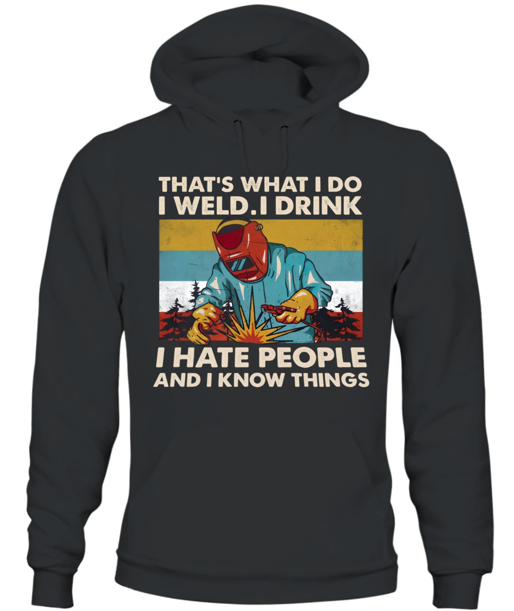 That's What I Do I Weld I Drink I Hate People And I Know Things – Funny Welder T-Shirt / Hoodie / Sweatshirt