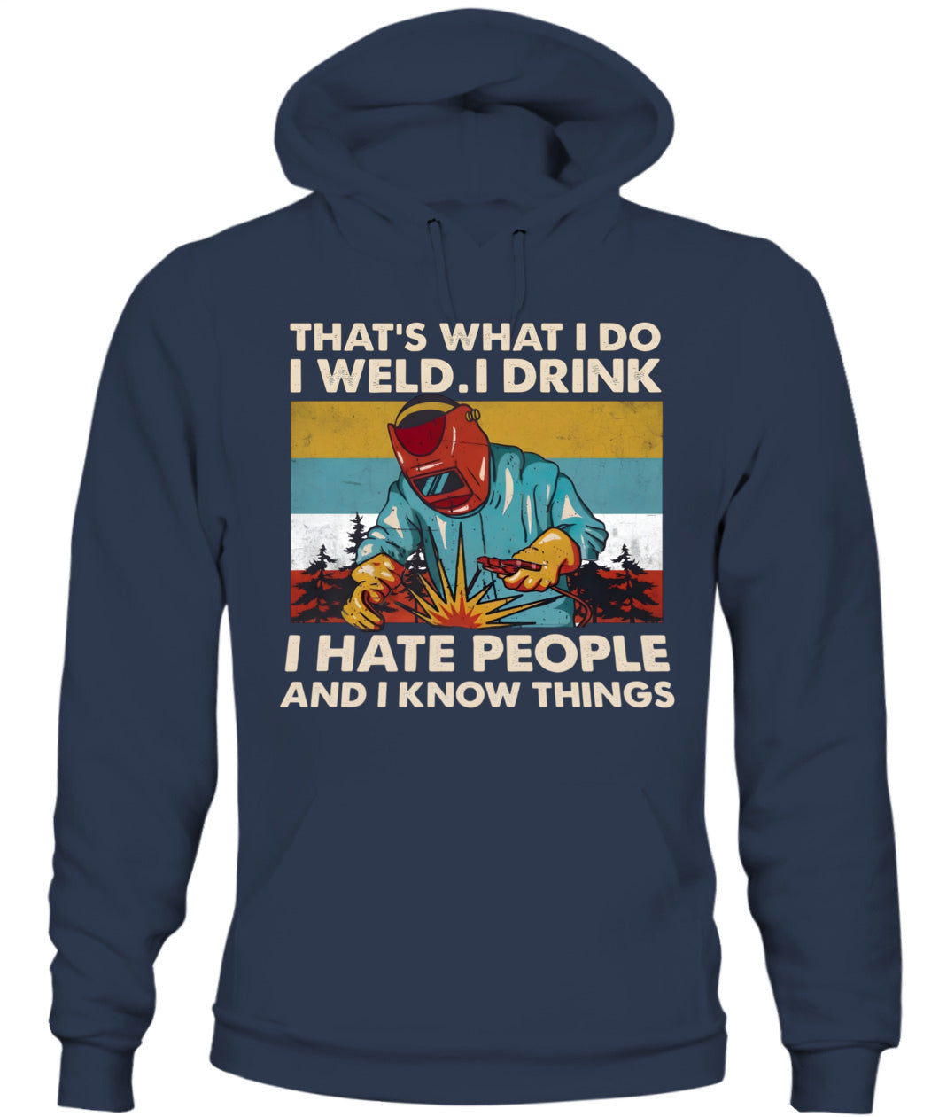That's What I Do I Weld I Drink I Hate People And I Know Things – Funny Welder T-Shirt / Hoodie / Sweatshirt