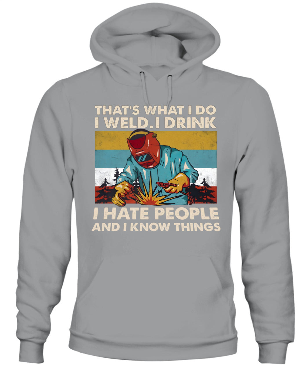 That's What I Do I Weld I Drink I Hate People And I Know Things – Funny Welder T-Shirt / Hoodie / Sweatshirt