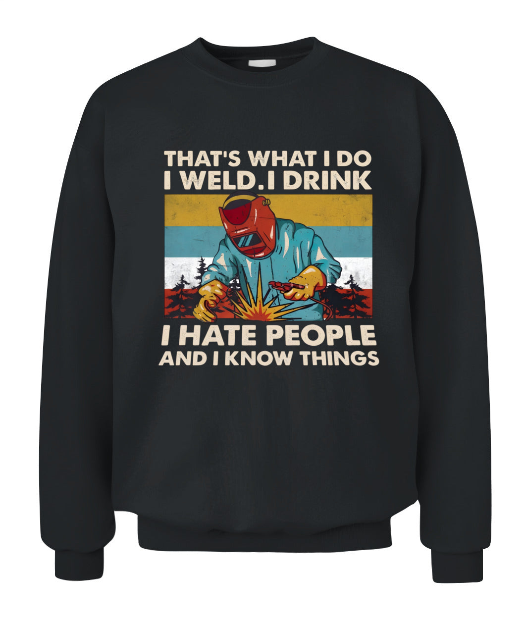 That's What I Do I Weld I Drink I Hate People And I Know Things – Funny Welder T-Shirt / Hoodie / Sweatshirt
