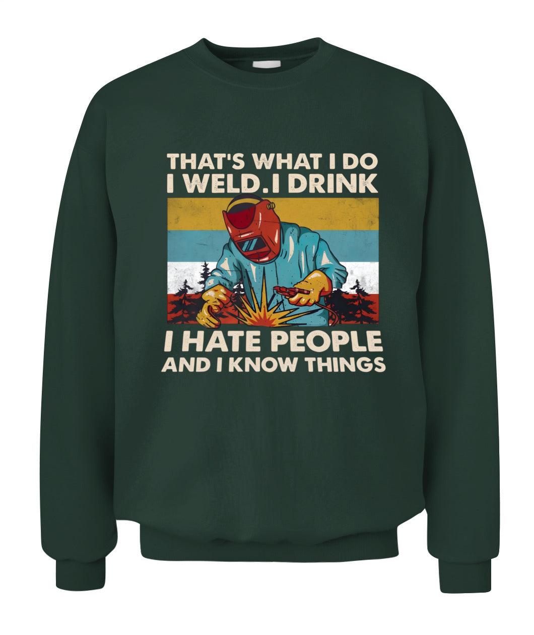 That's What I Do I Weld I Drink I Hate People And I Know Things – Funny Welder T-Shirt / Hoodie / Sweatshirt