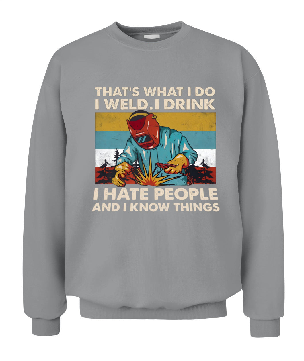 That's What I Do I Weld I Drink I Hate People And I Know Things – Funny Welder T-Shirt / Hoodie / Sweatshirt
