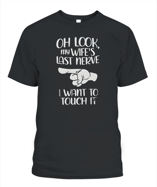 Oh Look My Wife’s Last Nerve I Want To Touch It – Funny Husband T-Shirt / Hoodie / Sweatshirt