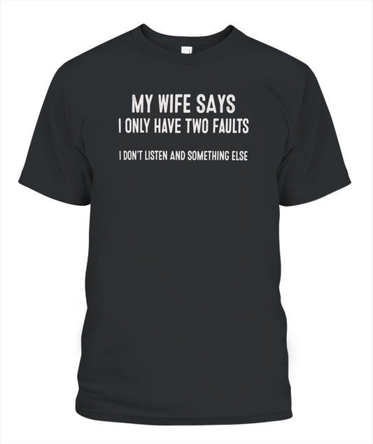 My Wife Says I Only Have Two Faults I Don’t Listen And Something Else Shirt – Funny Husband Shirt, GIfts For Men