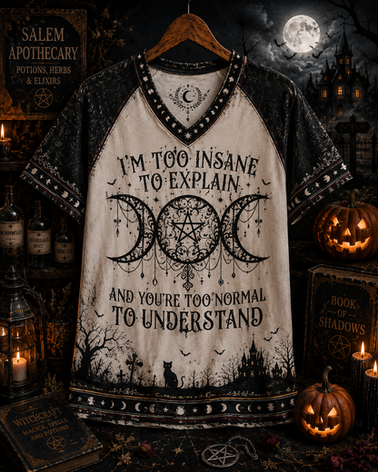 I'm To Insane To Explain And You're Too Normal To Understand – Witchy Gothic Shirt