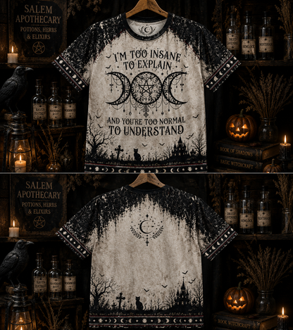 I'm To Insane To Explain And You're Too Normal To Understand – Witchy Gothic Shirt