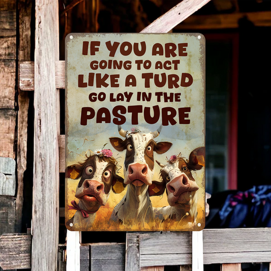 If You Are Going To Act Like A Turd Go Lay In The Pasture - Funny Cow Metal Sign