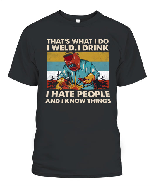 That's What I Do I Weld I Drink I Hate People And I Know Things – Funny Welder T-Shirt / Hoodie / Sweatshirt