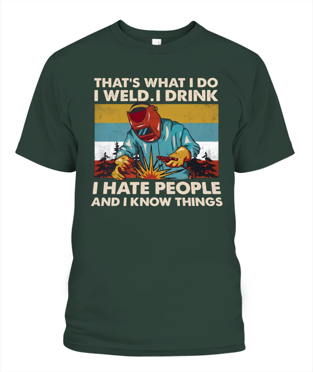 That's What I Do I Weld I Drink I Hate People And I Know Things – Funny Welder T-Shirt / Hoodie / Sweatshirt