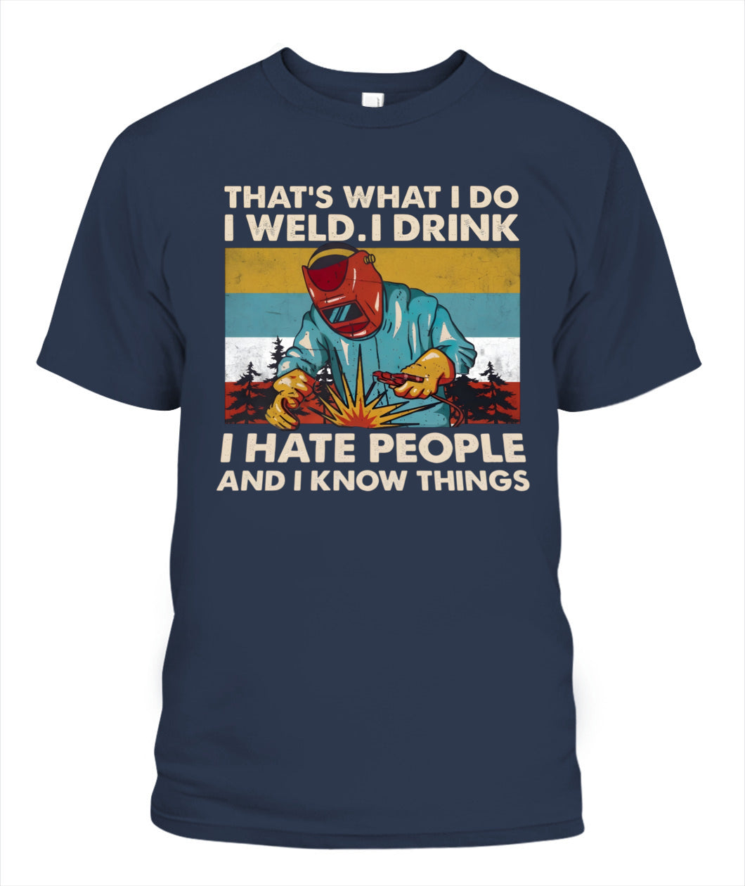 That's What I Do I Weld I Drink I Hate People And I Know Things – Funny Welder T-Shirt / Hoodie / Sweatshirt