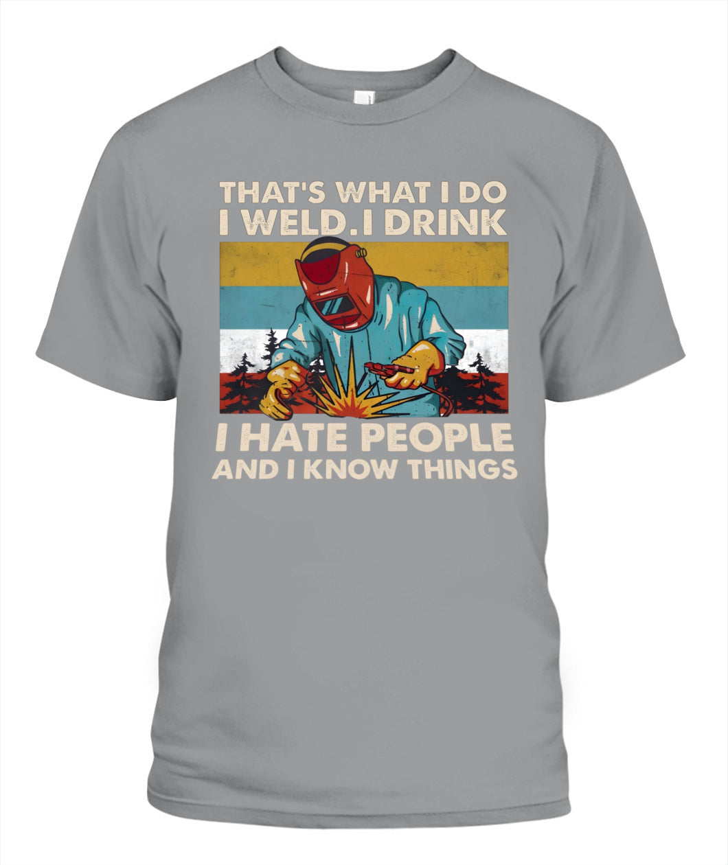That's What I Do I Weld I Drink I Hate People And I Know Things – Funny Welder T-Shirt / Hoodie / Sweatshirt
