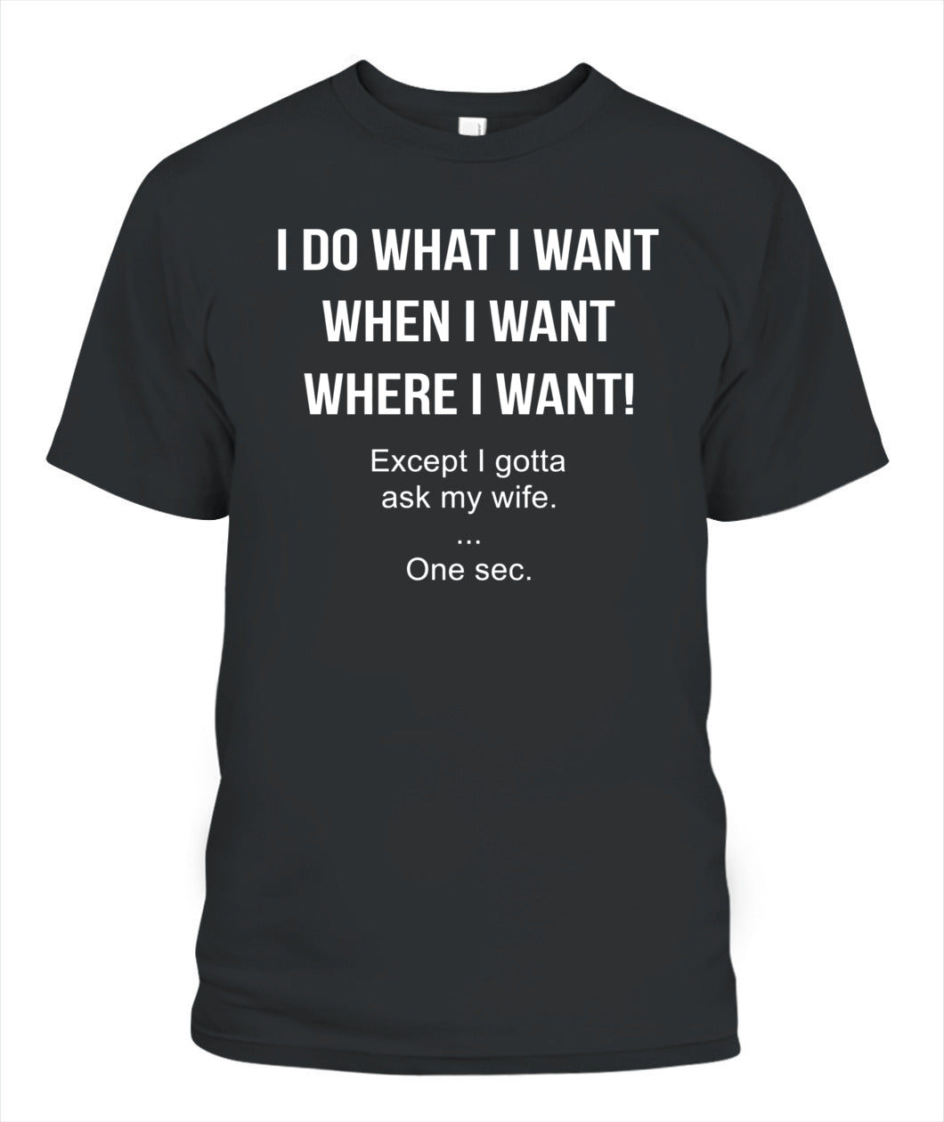 I Do What I Want When I Want Where I Want Except I Gotta Ask My Wife Funny Husband Shirt, Married Life Humor Shirt