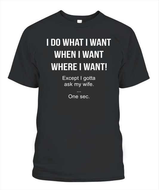 I Do What I Want When I Want Where I Want Except I Gotta Ask My Wife Funny Husband Shirt, Married Life Humor Shirt