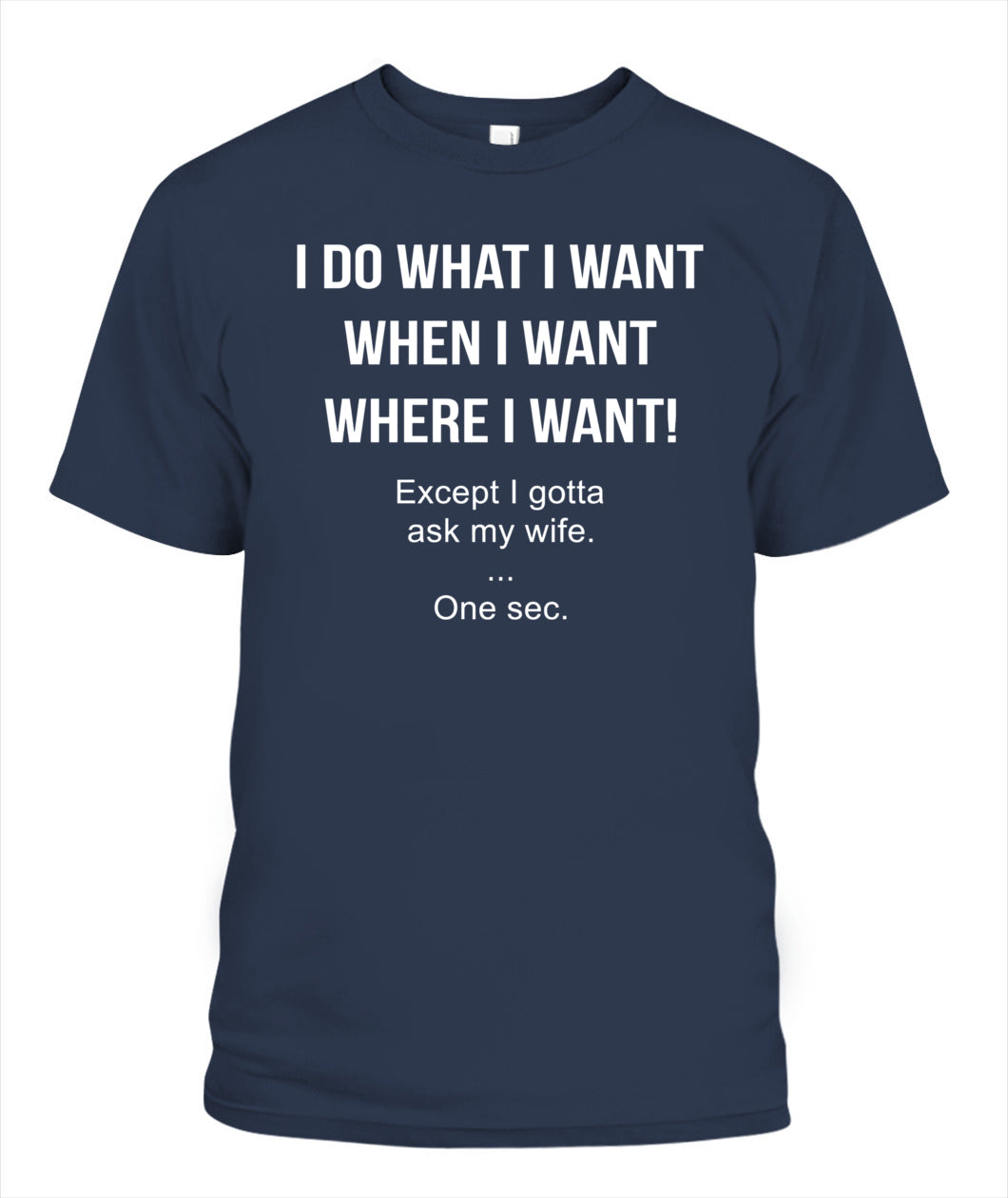 I Do What I Want When I Want Where I Want Except I Gotta Ask My Wife Funny Husband Shirt, Married Life Humor Shirt