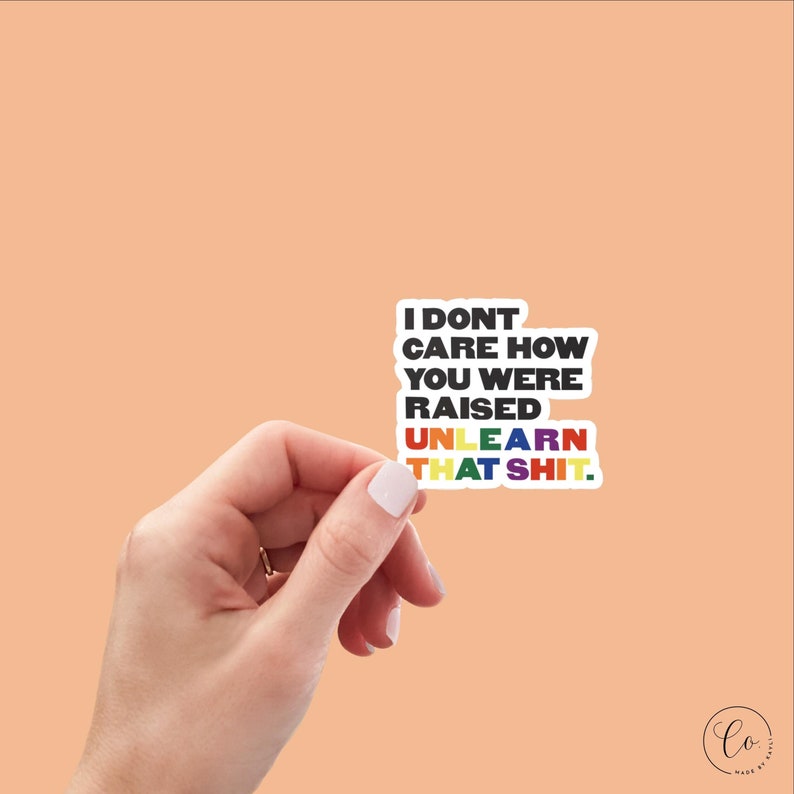 I Don't Care How You Were Raised Unlearn That Shit Sticker