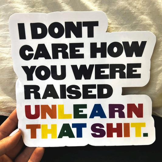 I Don't Care How You Were Raised Unlearn That Shit Sticker